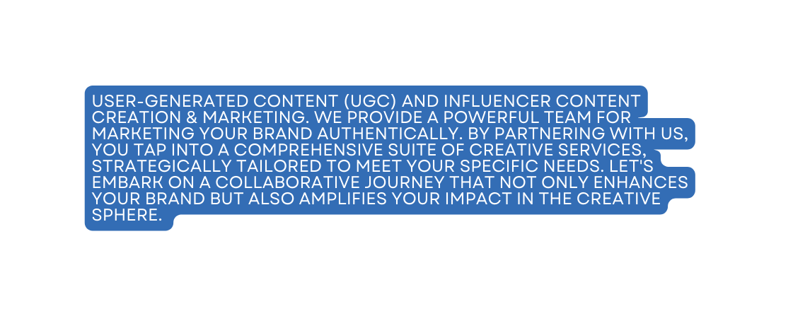 User Generated Content UGC and influencer content creation marketing we provide a powerful team for marketing your brand authentically By partnering with us you tap into a comprehensive suite of creative services strategically tailored to meet your specific needs Let s embark on a collaborative journey that not only enhances your brand but also amplifies your impact in the creative sphere